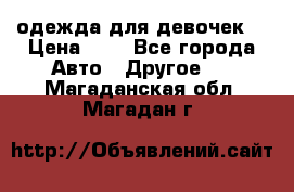 одежда для девочек  › Цена ­ 8 - Все города Авто » Другое   . Магаданская обл.,Магадан г.